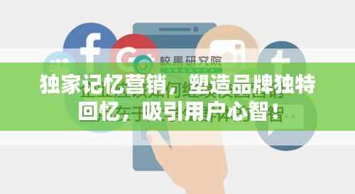 独家记忆营销,塑造品牌独特回忆,吸引用户心智!