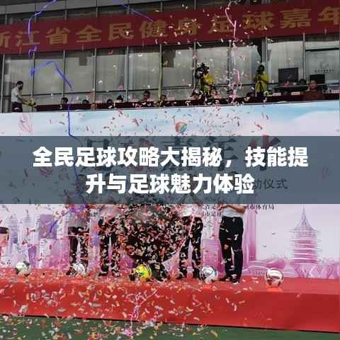全民足球攻略大揭秘，技能提升与足球魅力体验