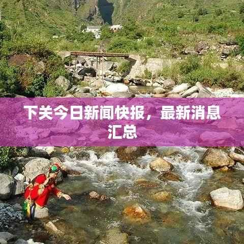 下关今日新闻快报，最新消息汇总
