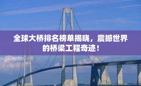 全球大桥排名榜单揭晓，震撼世界的桥梁工程奇迹！
