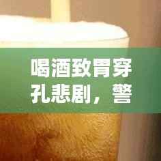 喝酒致胃穿孔悲剧，警示与预防知识普及