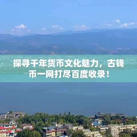 探寻千年货币文化魅力，古钱币一网打尽百度收录！