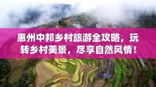 惠州中邦乡村旅游全攻略，玩转乡村美景，尽享自然风情！