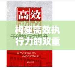 构建高效执行力的双重保障,立即传达与强效落实