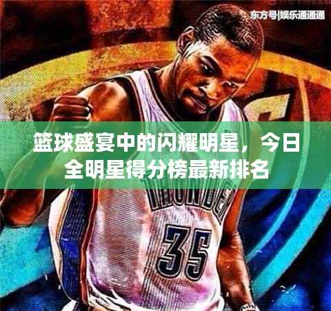 篮球盛宴中的闪耀明星，今日全明星得分榜最新排名