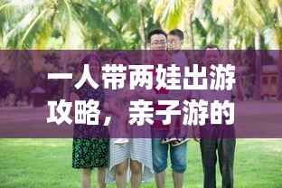 一人带两娃出游攻略，亲子游的智慧与勇气挑战