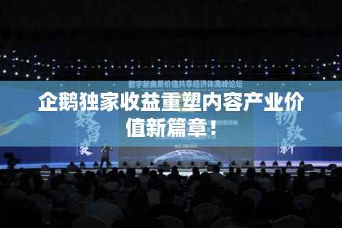 企鹅独家收益重塑内容产业价值新篇章!