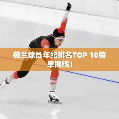 荷兰球员年纪排名TOP 10榜单揭晓！