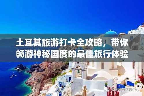 土耳其旅游打卡全攻略，带你畅游神秘国度的最佳旅行体验！