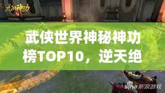 武侠世界神秘神功榜TOP10，逆天绝技震撼江湖！