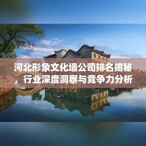 河北形象文化墙公司排名揭秘，行业深度洞察与竞争力分析