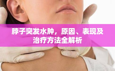 脖子突发水肿，原因、表现及治疗方法全解析