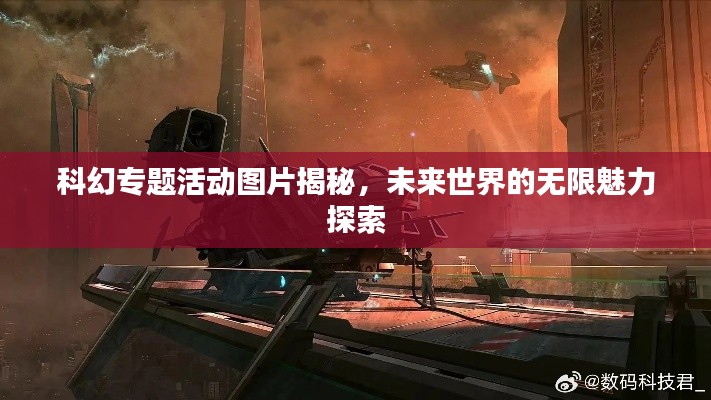 科幻专题活动图片揭秘,未来世界的无限魅力探索