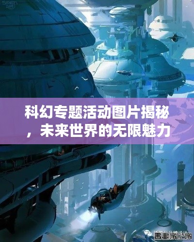 科幻专题活动图片揭秘,未来世界的无限魅力探索