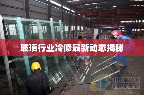 玻璃行业冷修最新动态揭秘