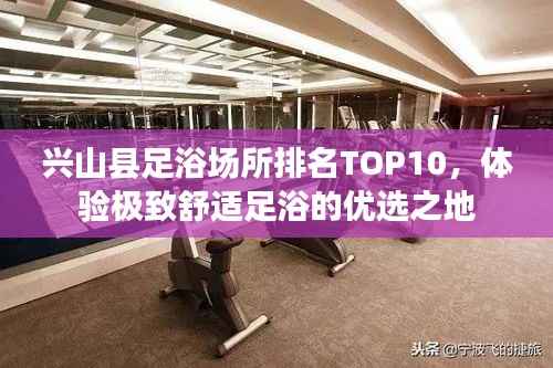 兴山县足浴场所排名TOP10,体验极致舒适足浴的优选之地