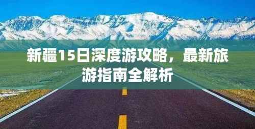 新疆15日深度游攻略，最新旅游指南全解析
