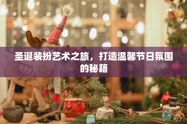 圣诞装扮艺术之旅，打造温馨节日氛围的秘籍