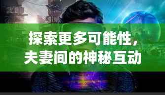 探索更多可能性，夫妻间的神秘互动之旅