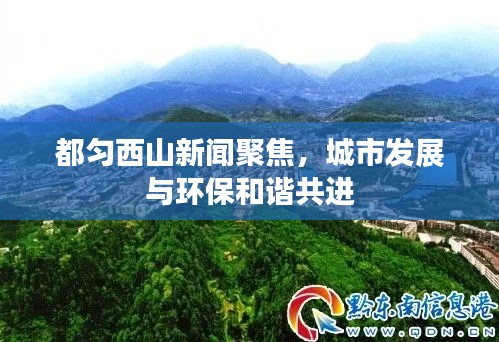 都匀西山新闻聚焦，城市发展与环保和谐共进