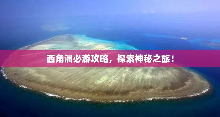 西角洲必游攻略，探索神秘之旅！