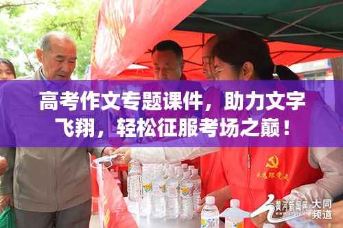 高考作文专题课件，助力文字飞翔，轻松征服考场之巅！