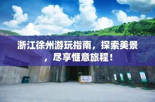 浙江徐州游玩指南，探索美景，尽享惬意旅程！