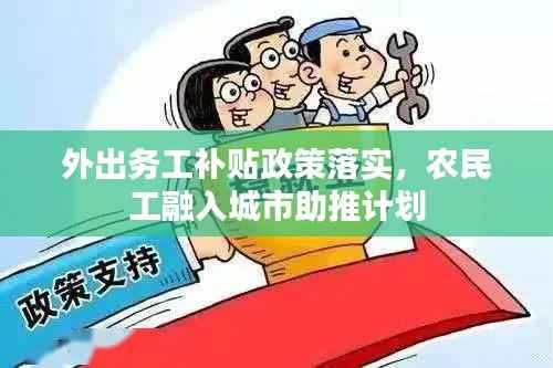 外出务工补贴政策落实，农民工融入城市助推计划