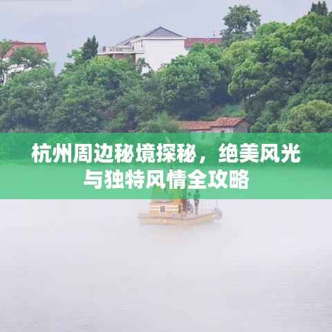 杭州周边秘境探秘，绝美风光与独特风情全攻略