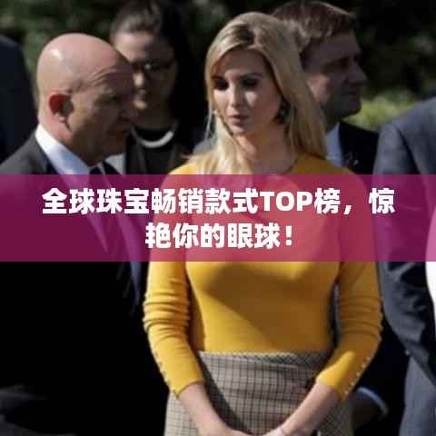 全球珠宝畅销款式TOP榜，惊艳你的眼球！