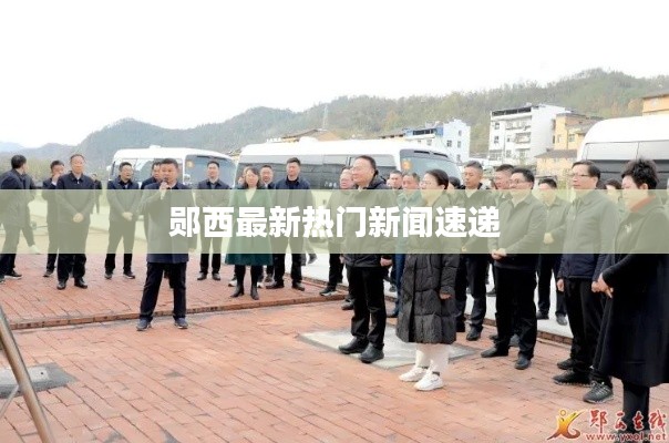 郧西最新热门新闻速递