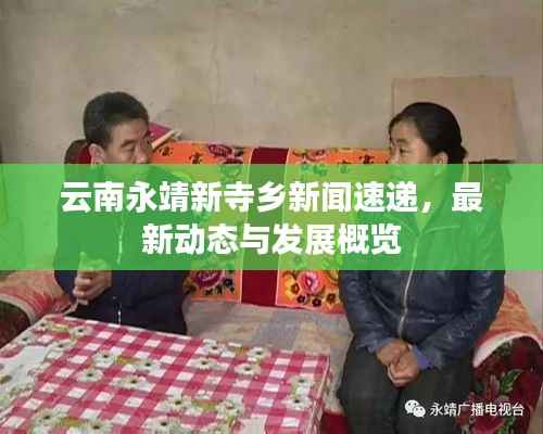 云南永靖新寺乡新闻速递，最新动态与发展概览