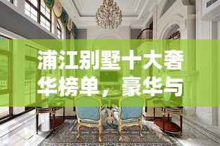 浦江别墅十大奢华榜单，豪华与优雅的完美融合！