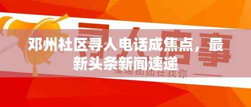 邓州社区寻人电话成焦点,最新头条新闻速递