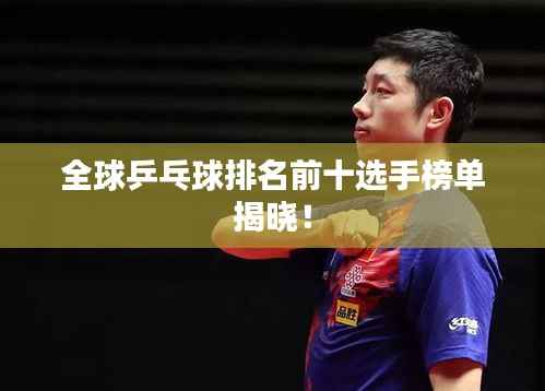 全球乒乓球排名前十选手榜单揭晓！