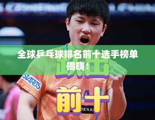 全球乒乓球排名前十选手榜单揭晓!