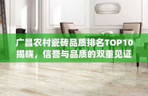 广昌农村瓷砖品质排名TOP10揭晓，信誉与品质的双重见证