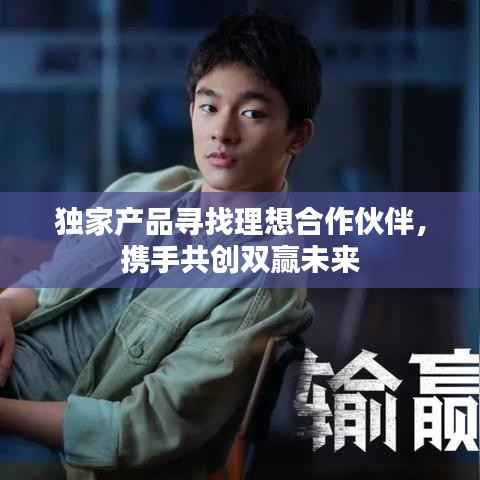 独家产品寻找理想合作伙伴，携手共创双赢未来