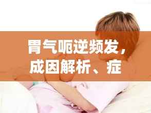 胃气呃逆频发，成因解析、症状表现及有效治疗策略