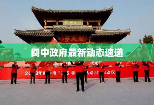 阆中政府最新动态速递