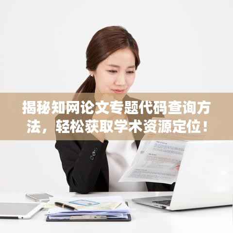 揭秘知网论文专题代码查询方法，轻松获取学术资源定位！