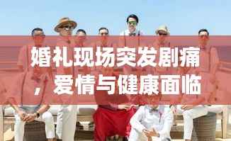 婚礼现场突发剧痛，爱情与健康面临双重考验的挑战时刻