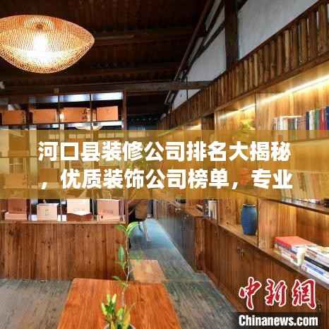 河口县装修公司排名大揭秘，优质装饰公司榜单，专业设计施工，打造理想家居！