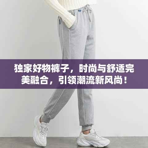 独家好物裤子，时尚与舒适完美融合，引领潮流新风尚！