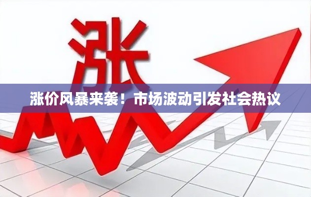 涨价风暴来袭！市场波动引发社会热议