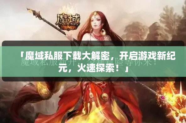 「魔域私服下载大解密，开启游戏新纪元，火速探索！」