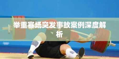举重赛场突发事故案例深度解析