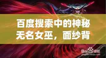 百度搜索中的神秘无名女巫,面纱背后的未知传奇故事