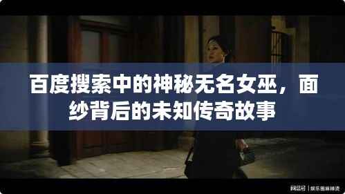 百度搜索中的神秘无名女巫,面纱背后的未知传奇故事