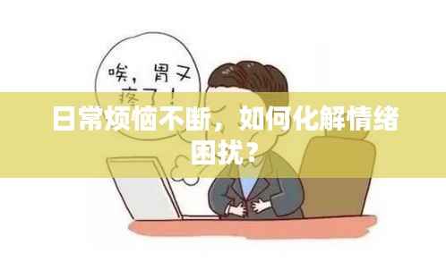日常烦恼不断，如何化解情绪困扰？
